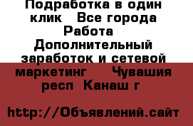 Подработка в один клик - Все города Работа » Дополнительный заработок и сетевой маркетинг   . Чувашия респ.,Канаш г.